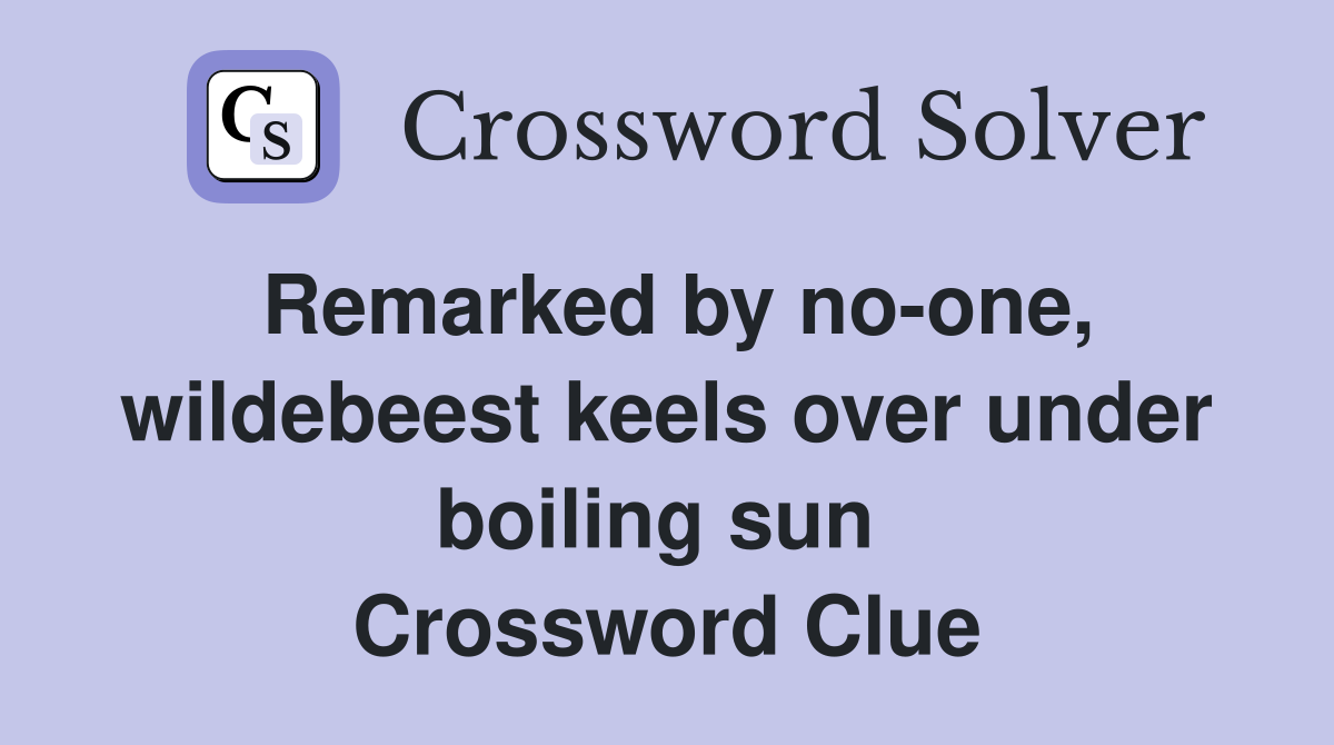 Remarked by no-one, wildebeest keels over under boiling sun  Crossword Clue