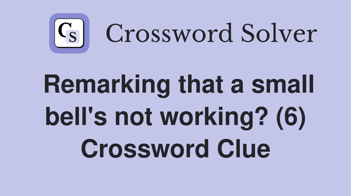 Remarking that a small bell's not working? (6) Crossword Clue