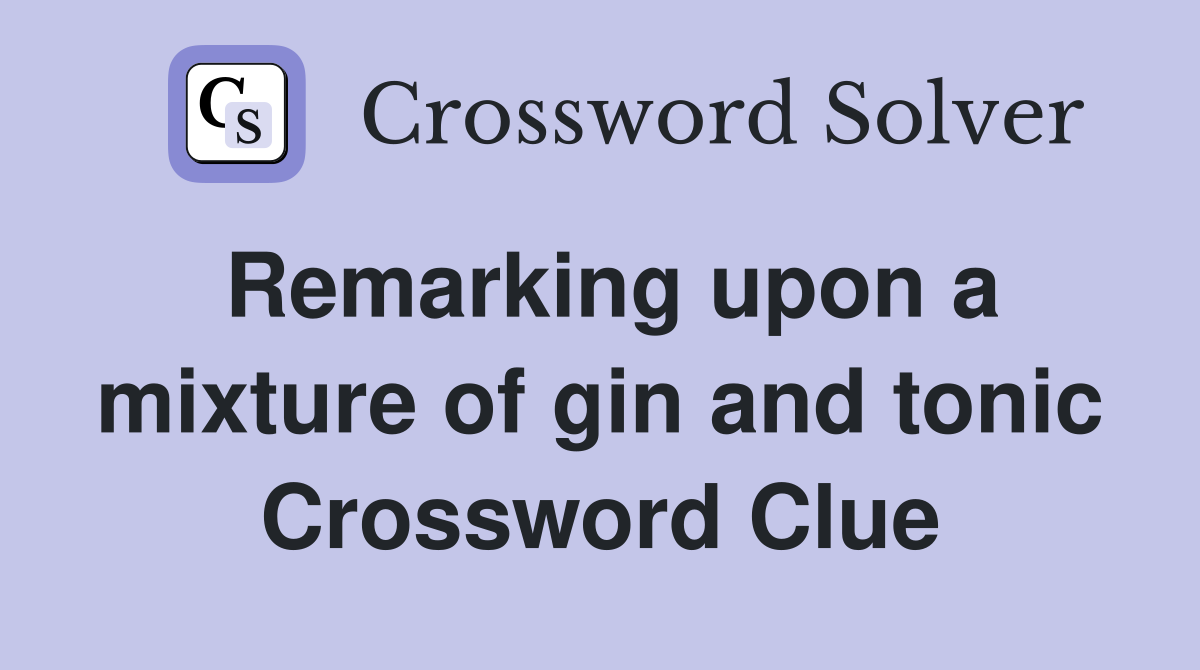 Remarking upon a mixture of gin and tonic Crossword Clue
