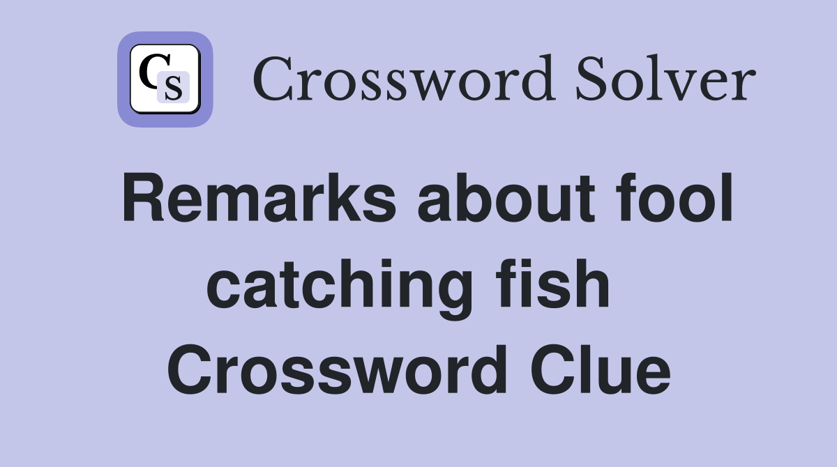 Remarks about fool catching fish  Crossword Clue
