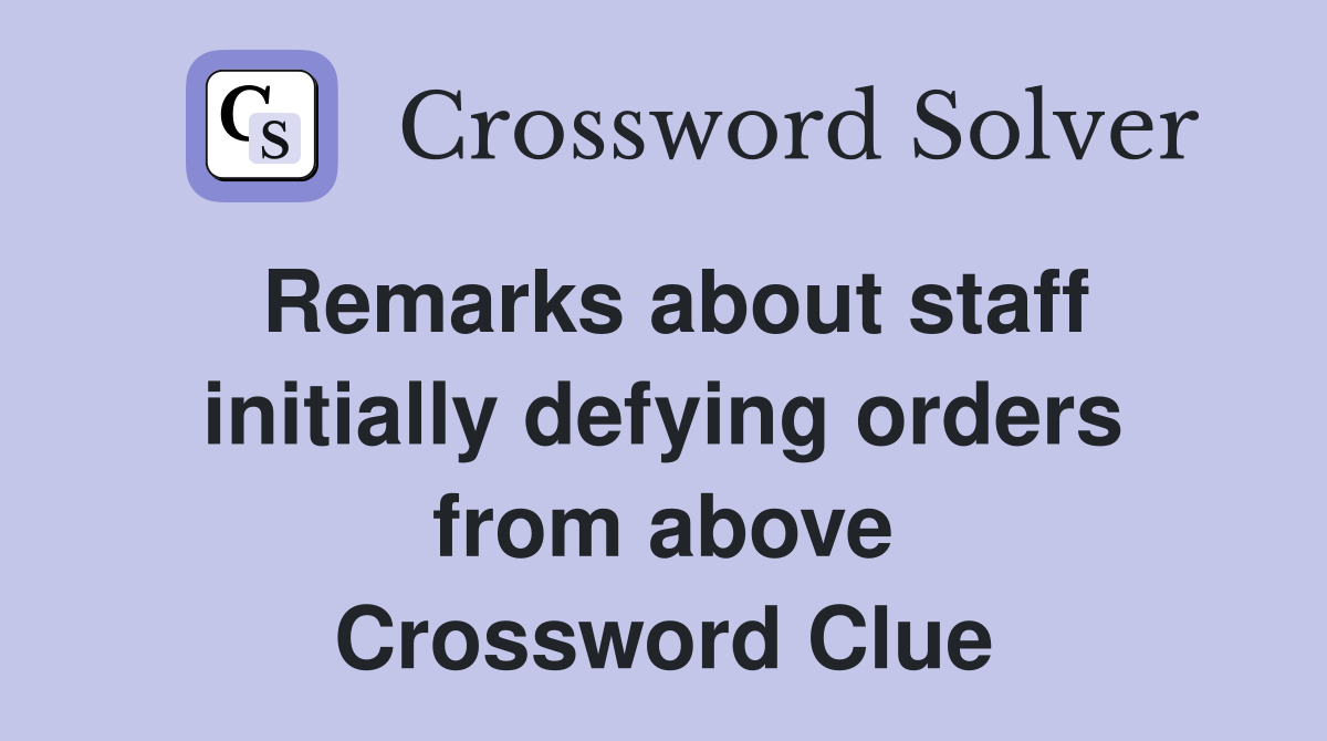 Remarks about staff initially defying orders from above Crossword Clue