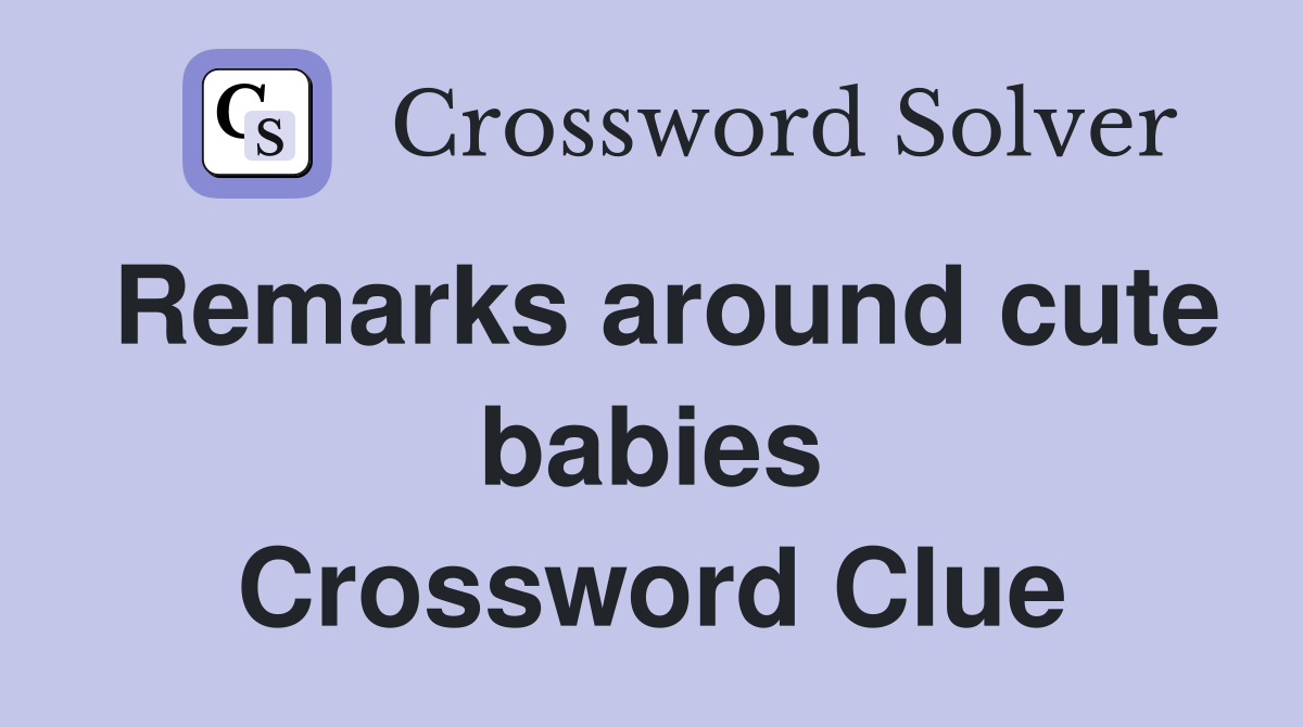 Remarks around cute babies Crossword Clue