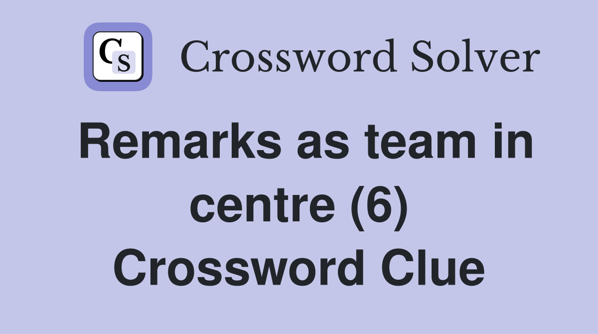Remarks as team in centre (6) Crossword Clue