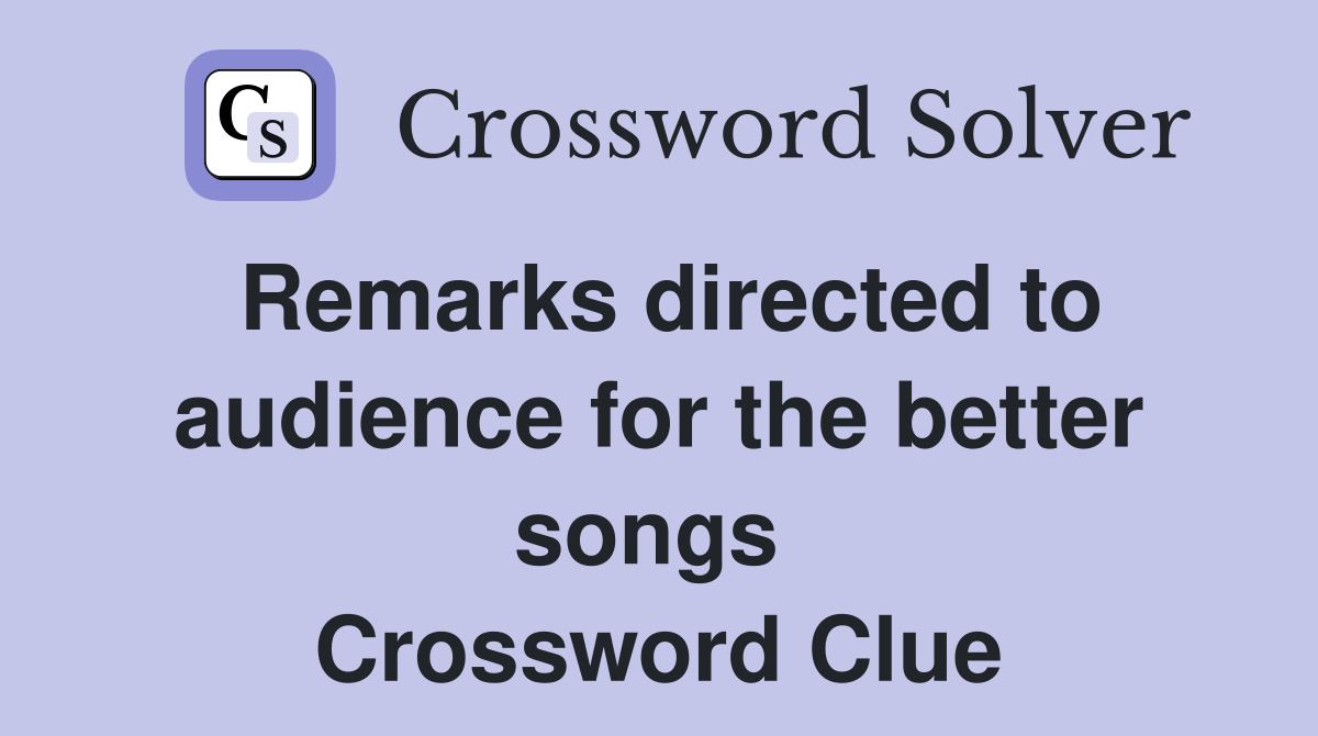 Remarks directed to audience for the better songs  Crossword Clue