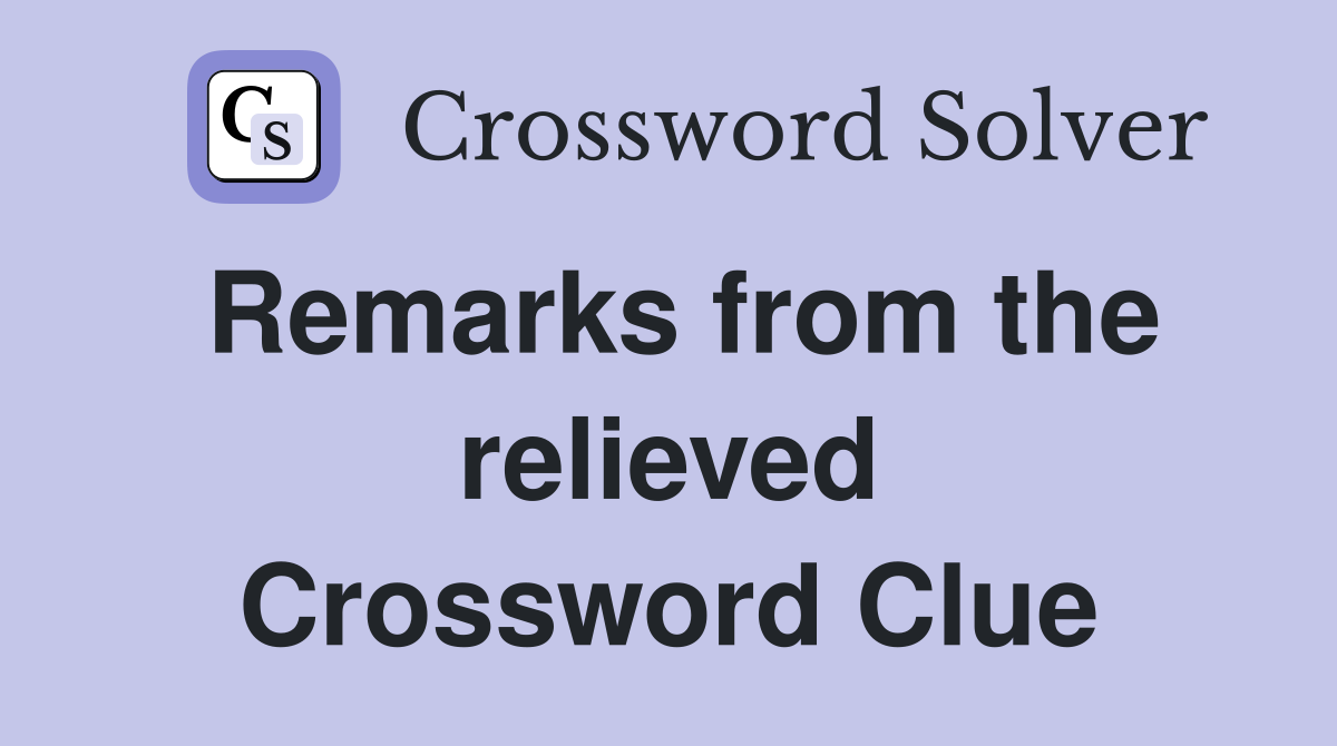 Remarks from the relieved Crossword Clue