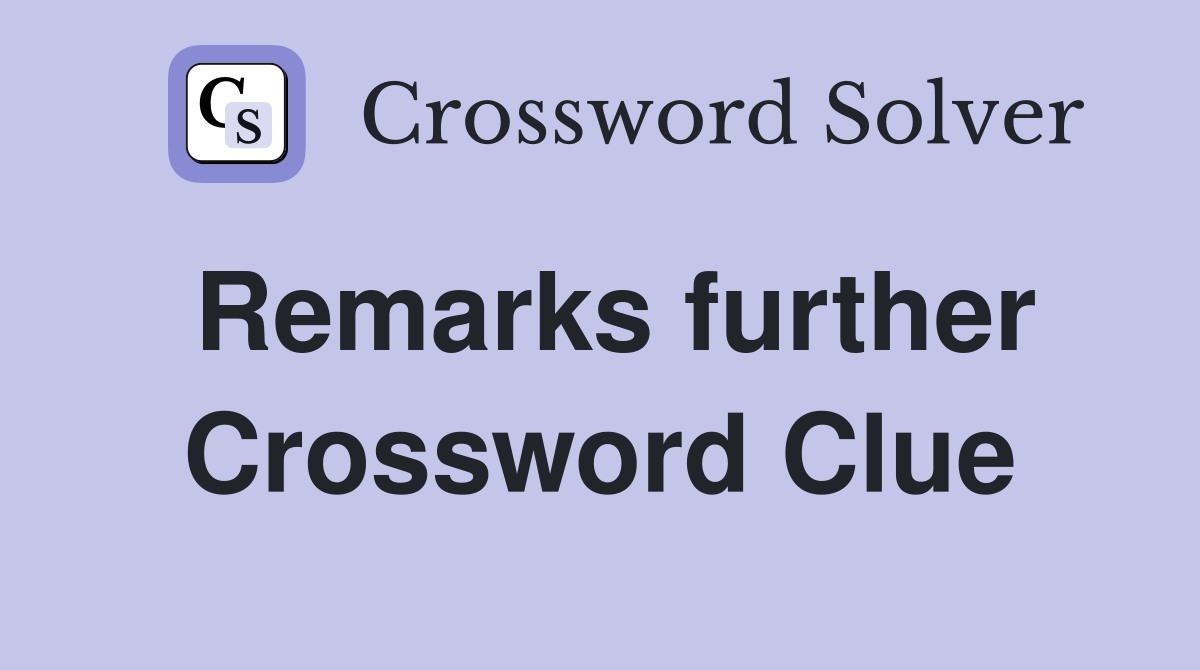 Remarks further Crossword Clue