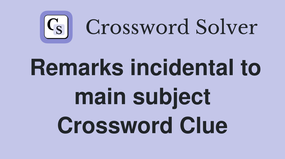 Remarks incidental to main subject Crossword Clue