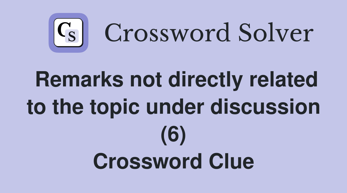 Remarks not directly related to the topic under discussion (6) Crossword Clue