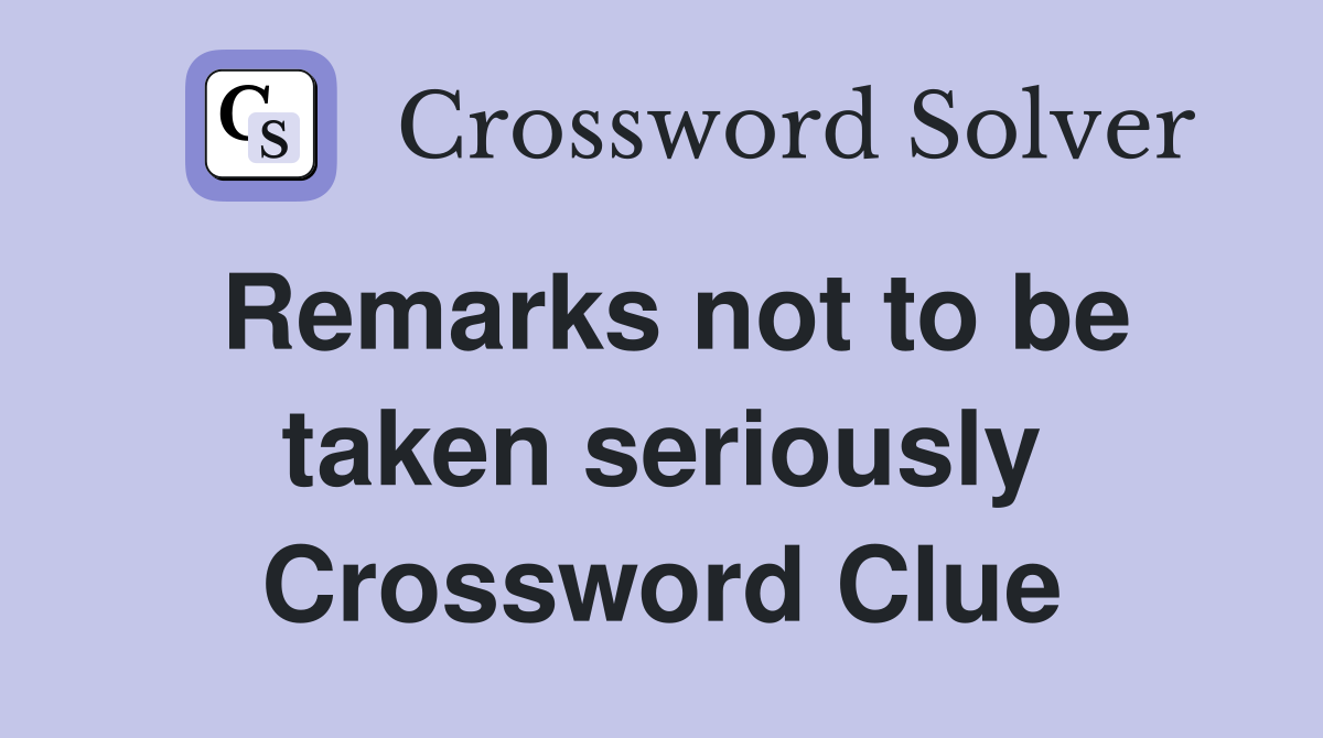 Remarks not to be taken seriously Crossword Clue