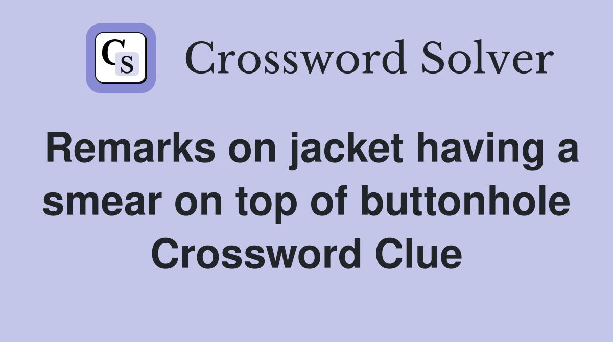 Remarks on jacket having a smear on top of buttonhole Crossword Clue