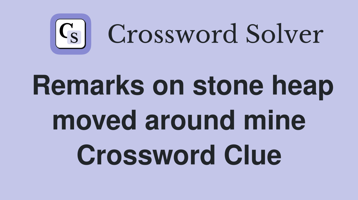 Remarks on stone heap moved around mine Crossword Clue