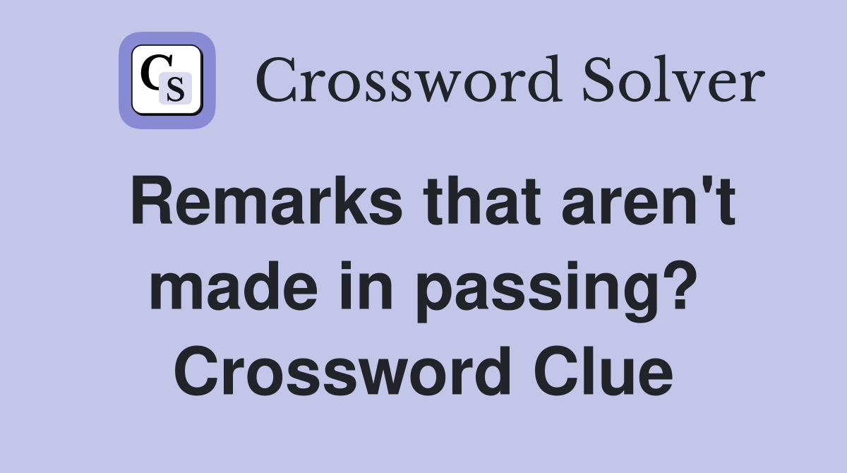 Remarks that aren't made in passing? Crossword Clue