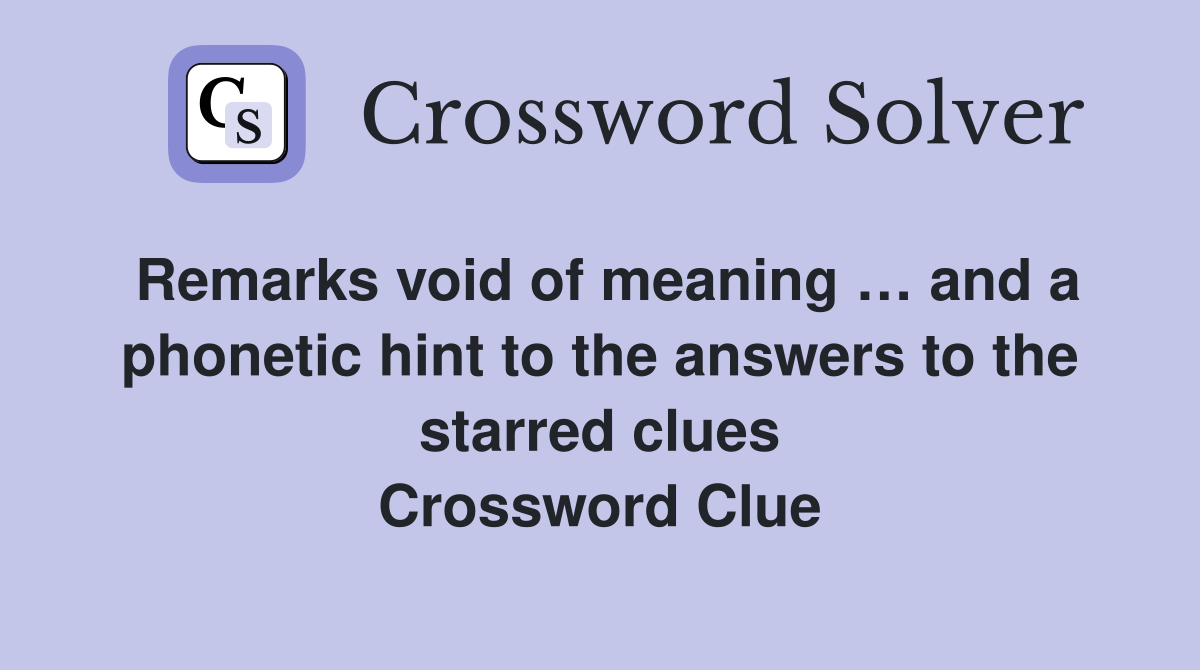 Remarks void of meaning … and a phonetic hint to the answers to the starred clues Crossword Clue