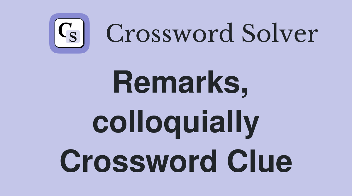Remarks, colloquially Crossword Clue