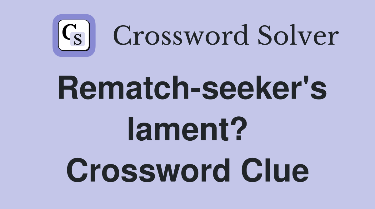 Rematch-seeker's lament? Crossword Clue