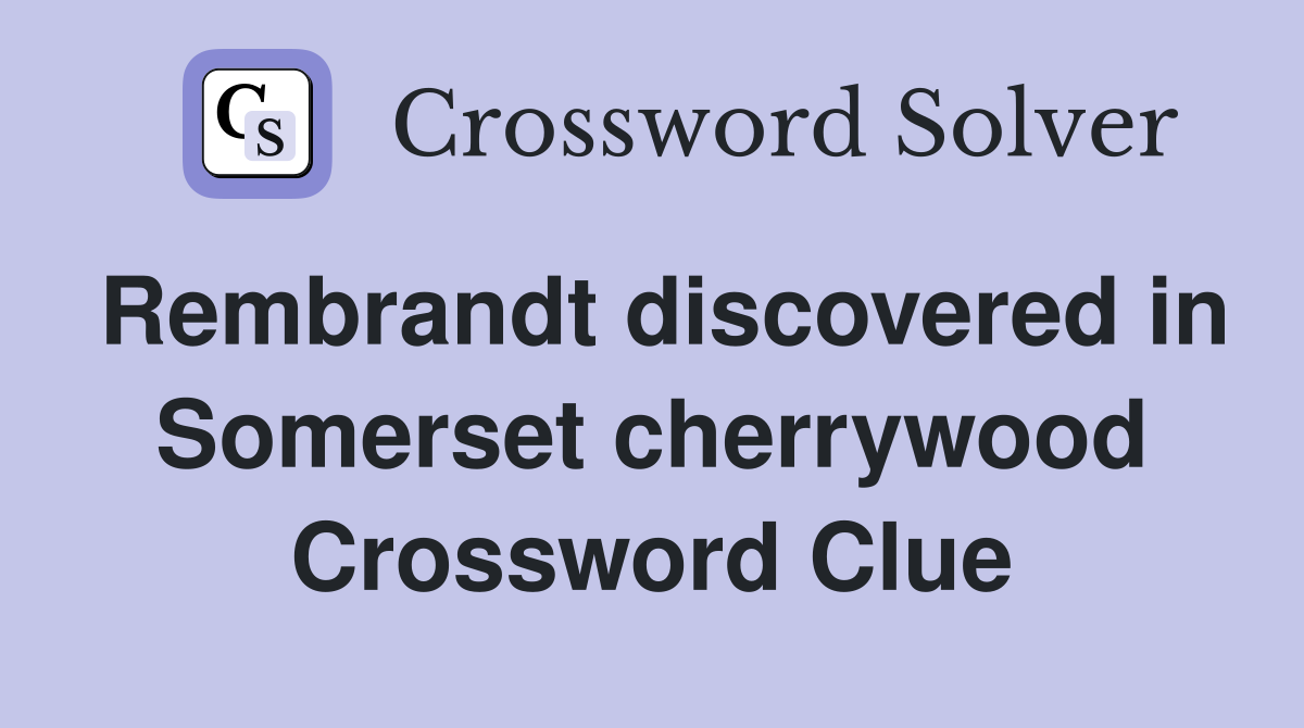 Rembrandt discovered in Somerset cherrywood Crossword Clue