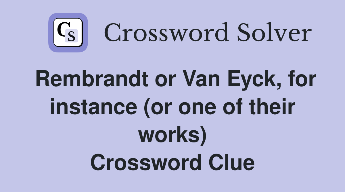 Rembrandt or Van Eyck, for instance (or one of their works) Crossword Clue