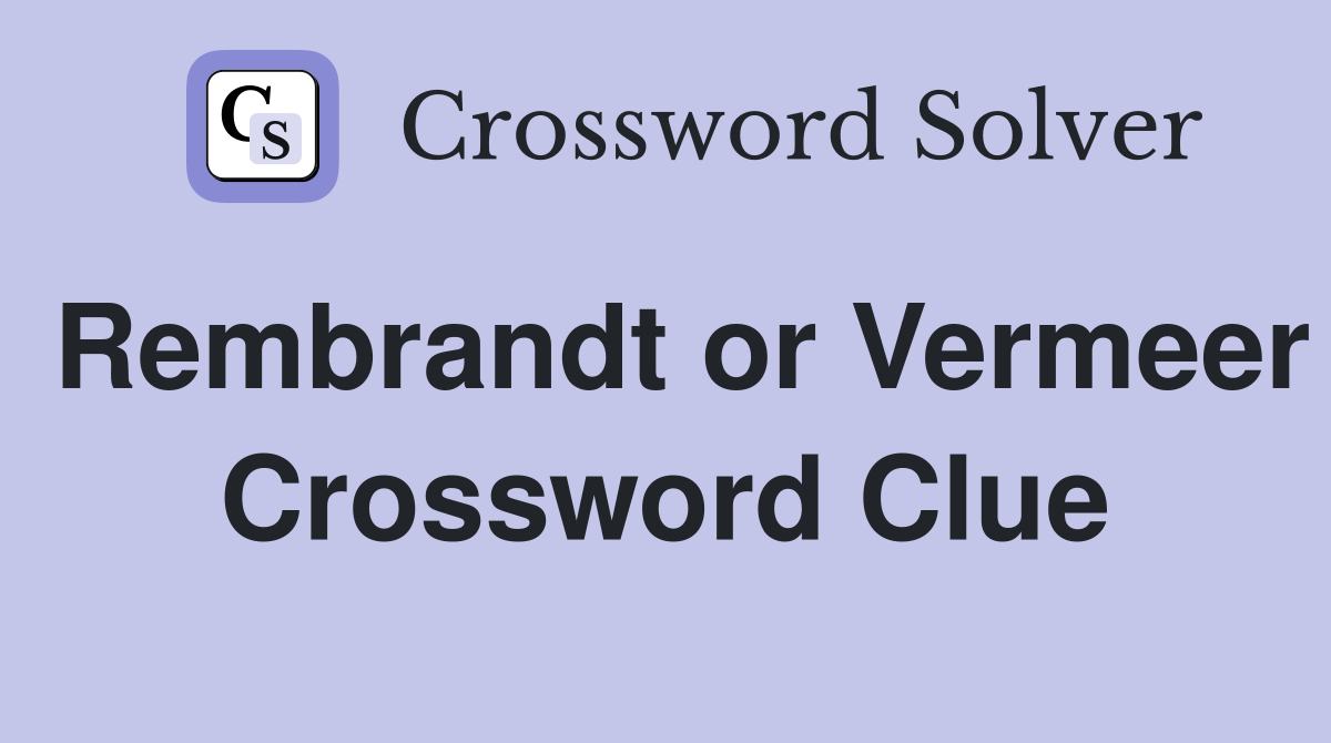 Rembrandt or Vermeer Crossword Clue