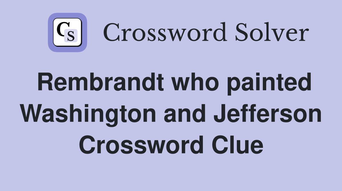 Rembrandt who painted Washington and Jefferson Crossword Clue
