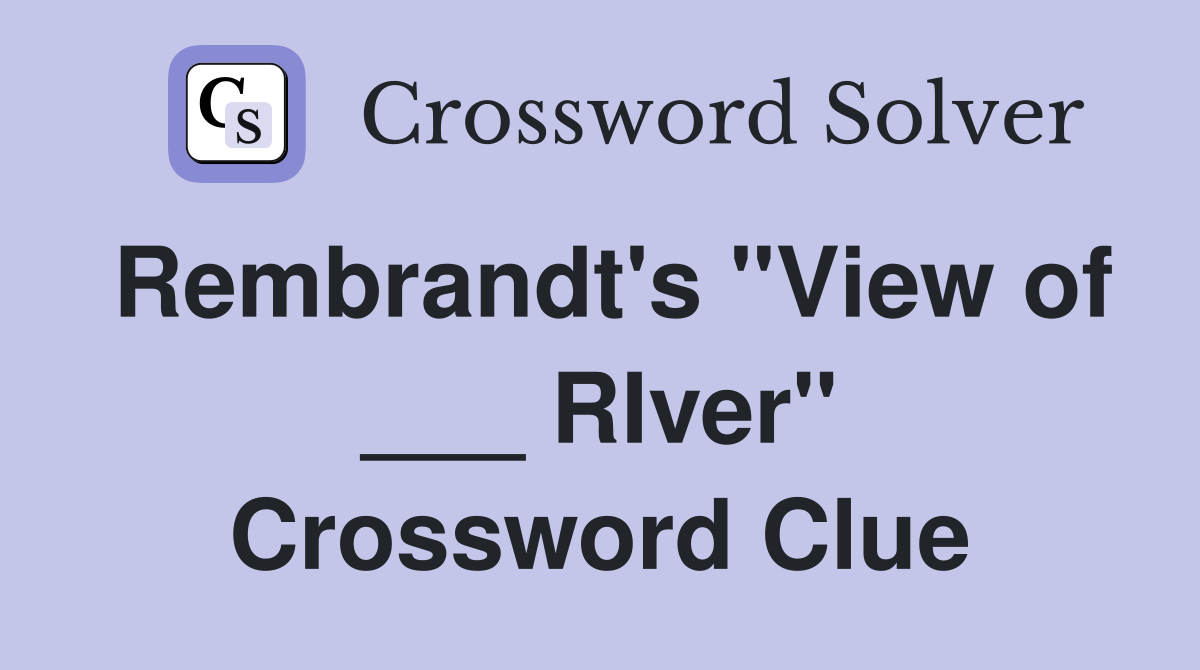 Rembrandt's "View of ___ RIver" Crossword Clue
