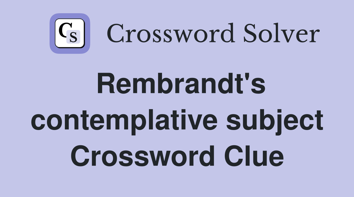 Rembrandt's contemplative subject Crossword Clue
