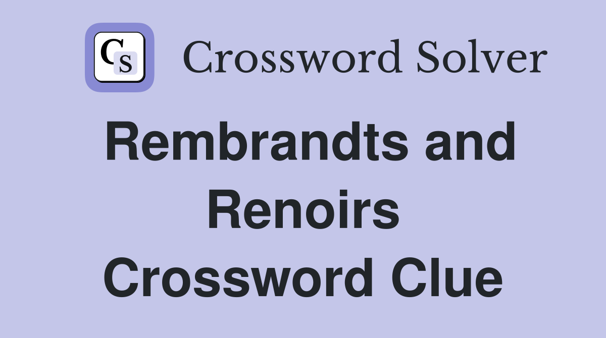 Rembrandts and Renoirs Crossword Clue