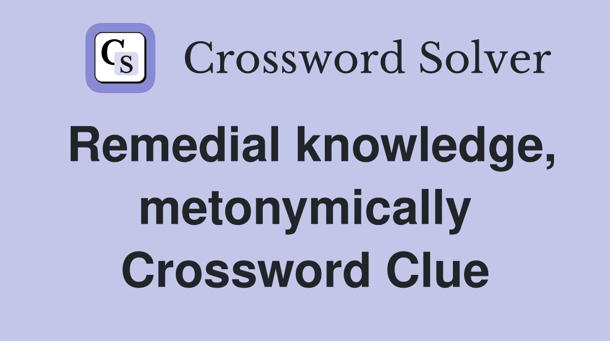Remedial knowledge, metonymically Crossword Clue