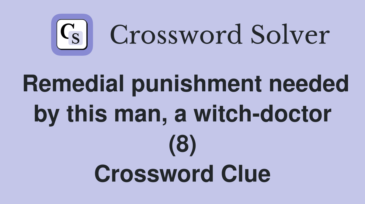 Remedial punishment needed by this man, a witch-doctor (8) Crossword Clue