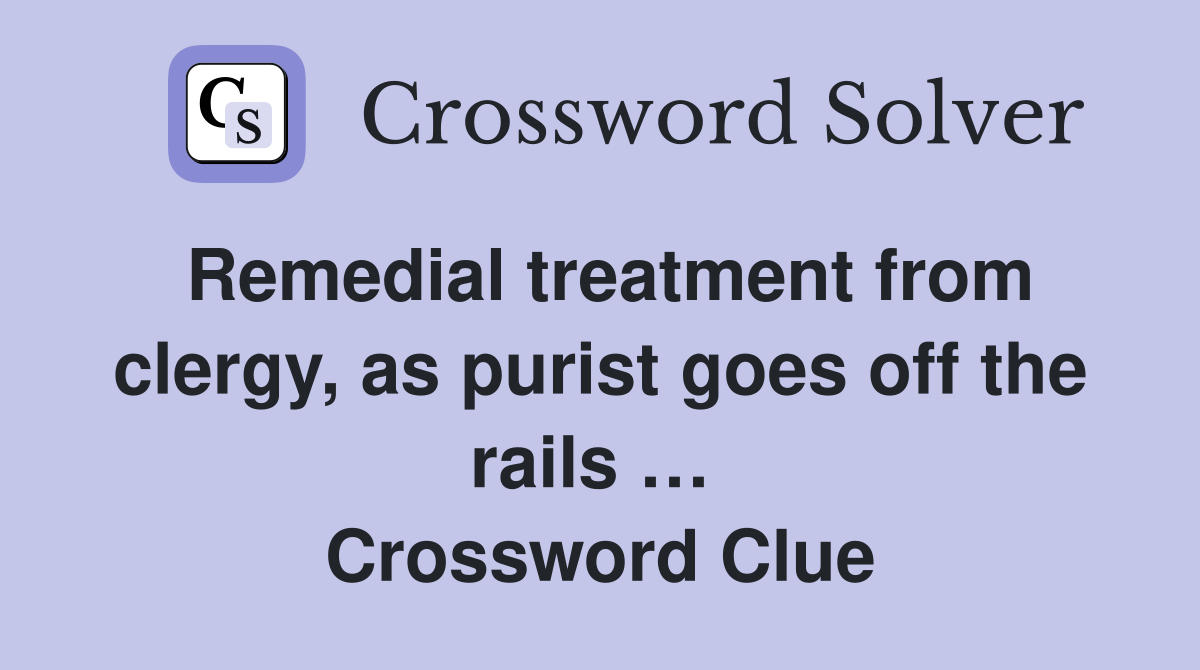 Remedial treatment from clergy, as purist goes off the rails …  Crossword Clue