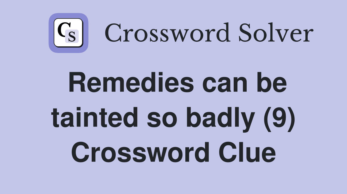 Remedies can be tainted so badly (9) Crossword Clue