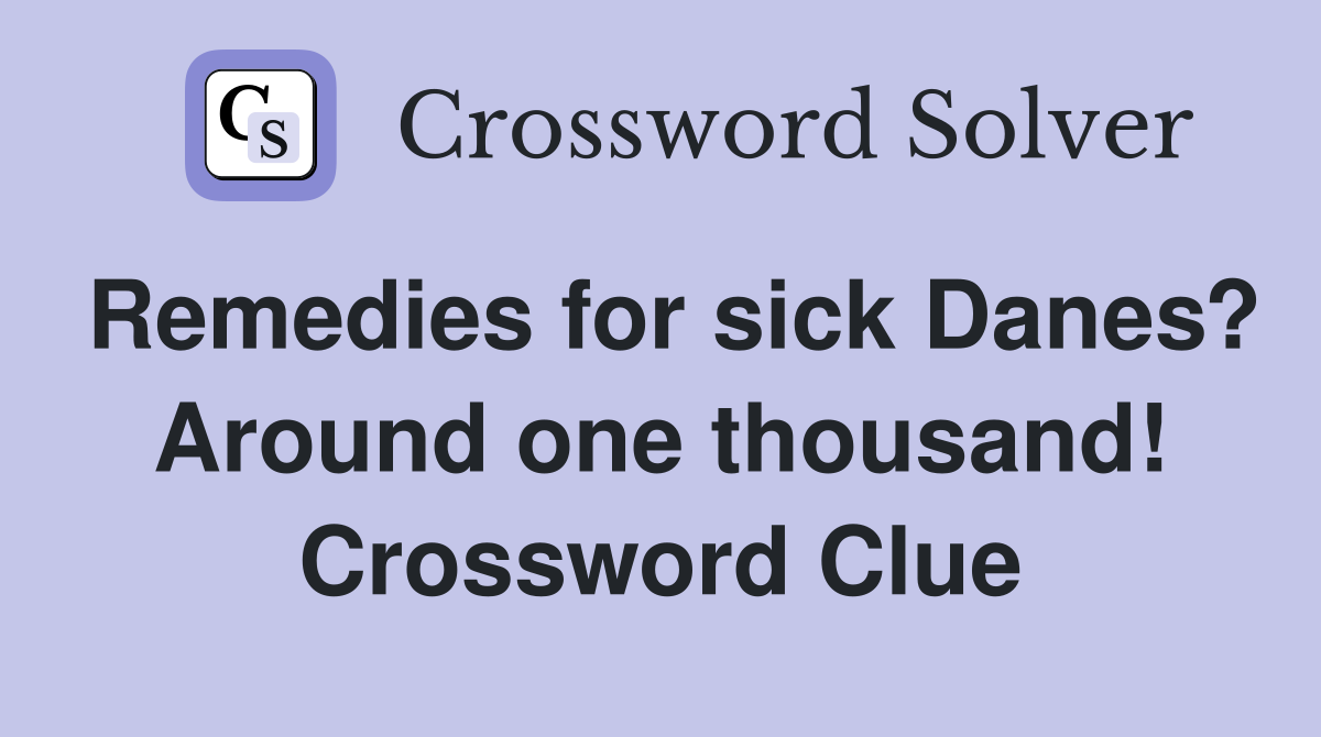 Remedies for sick Danes? Around one thousand! Crossword Clue