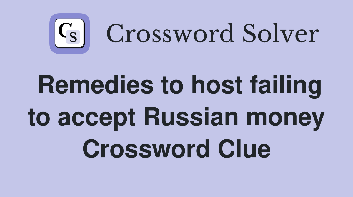 Remedies to host failing to accept Russian money Crossword Clue
