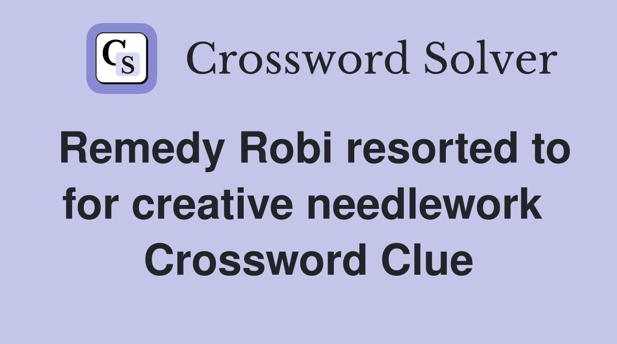 Remedy Robi resorted to for creative needlework  Crossword Clue