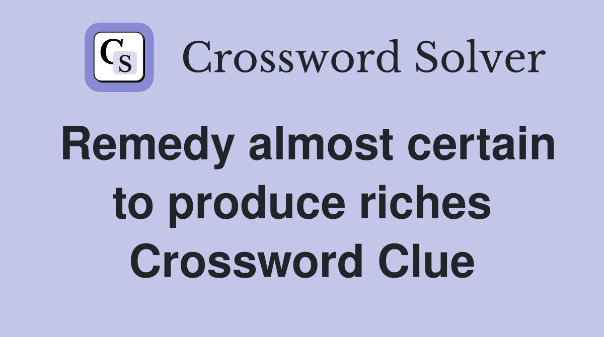 Remedy almost certain to produce riches Crossword Clue