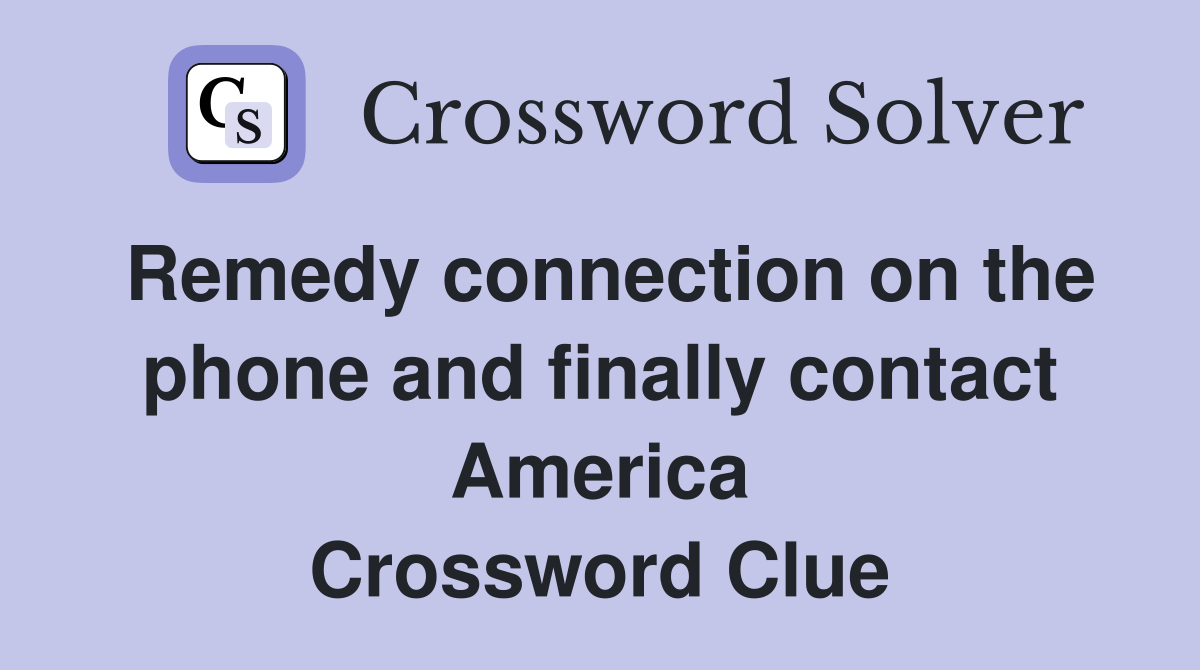 Remedy connection on the phone and finally contact America Crossword Clue