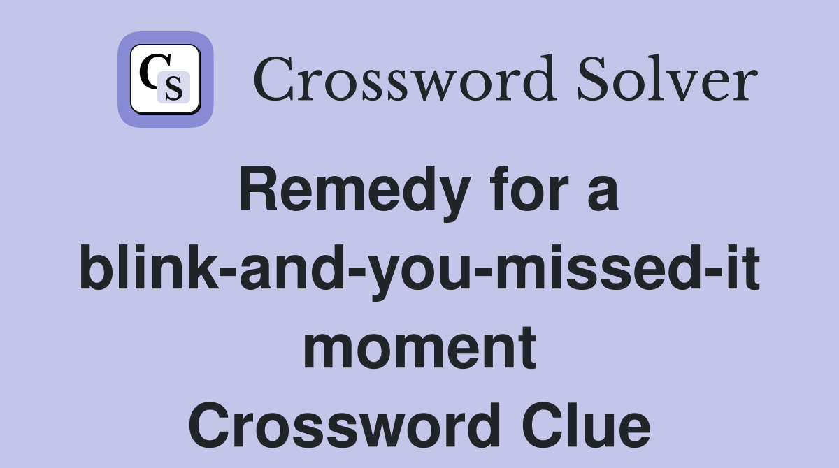 Remedy for a blink-and-you-missed-it moment Crossword Clue