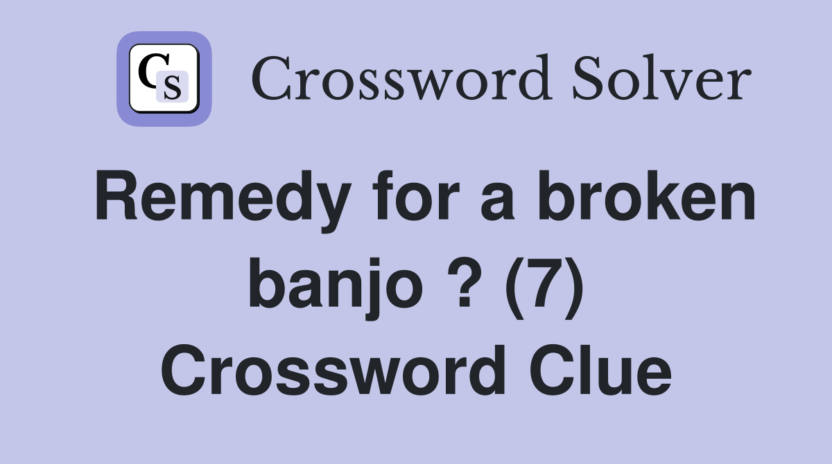 Remedy for a broken banjo ? (7) Crossword Clue