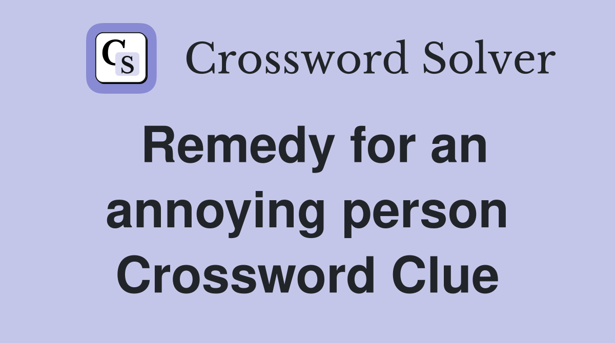 Remedy for an annoying person Crossword Clue