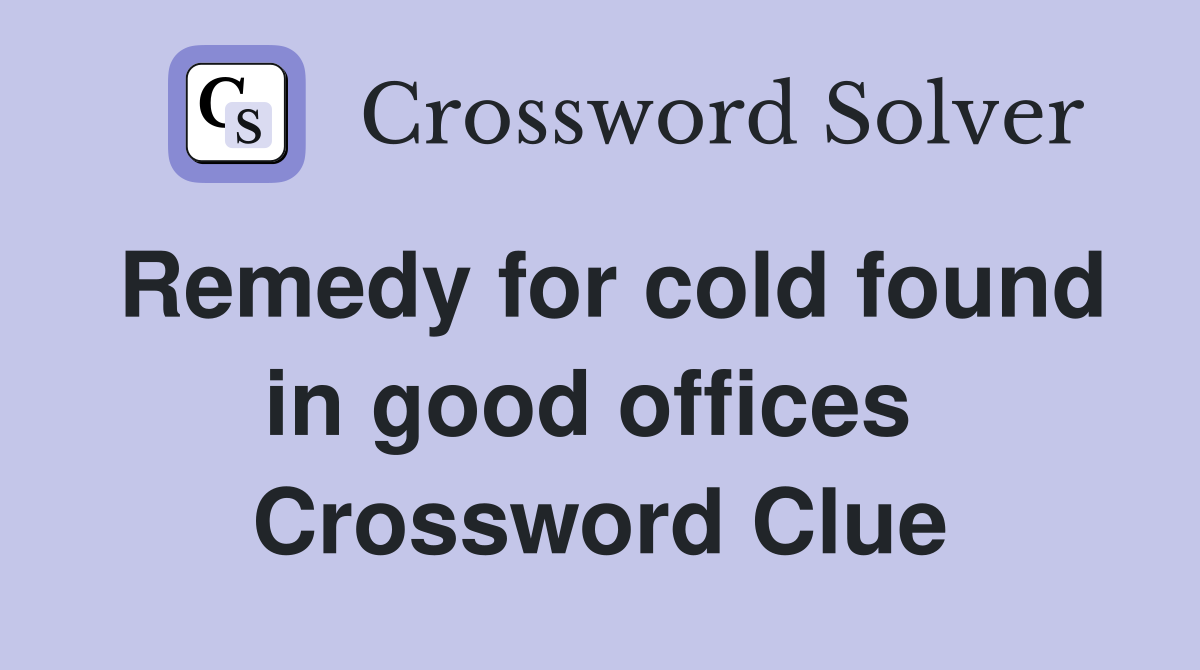 Remedy for cold found in good offices  Crossword Clue