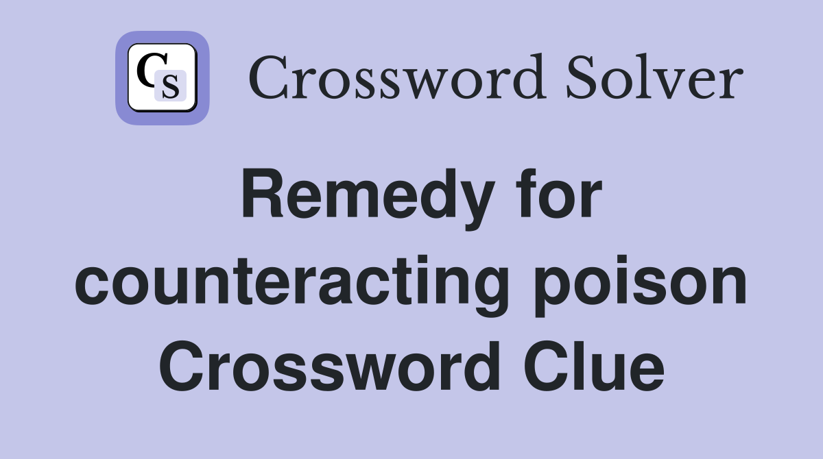 Remedy for counteracting poison Crossword Clue