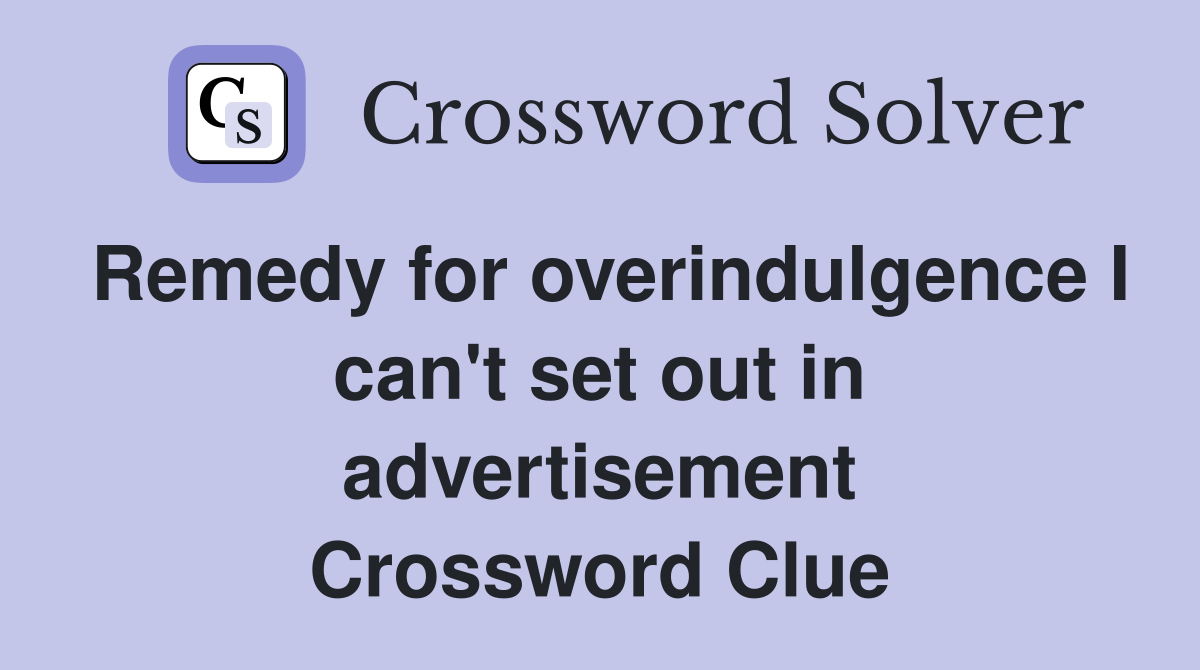 Remedy for overindulgence I can't set out in advertisement Crossword Clue