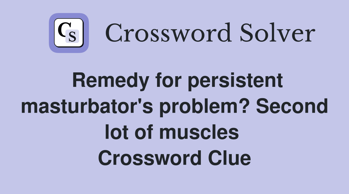 Remedy for persistent masturbator's problem? Second lot of muscles  Crossword Clue