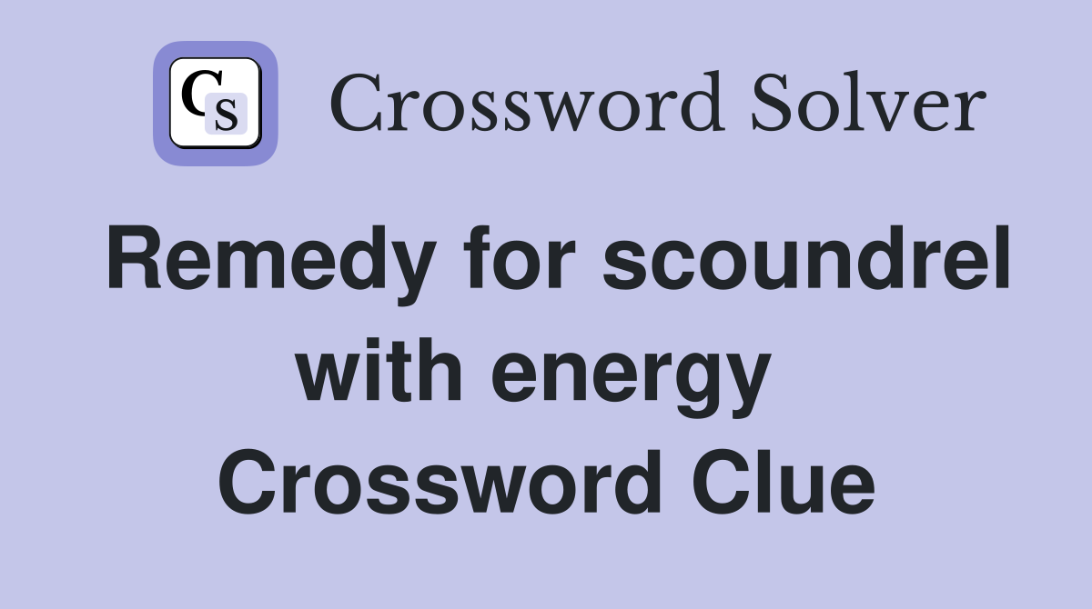 Remedy for scoundrel with energy  Crossword Clue
