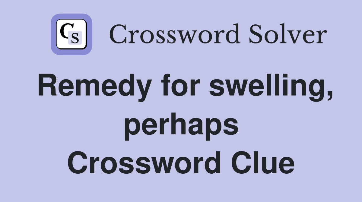 Remedy for swelling, perhaps Crossword Clue