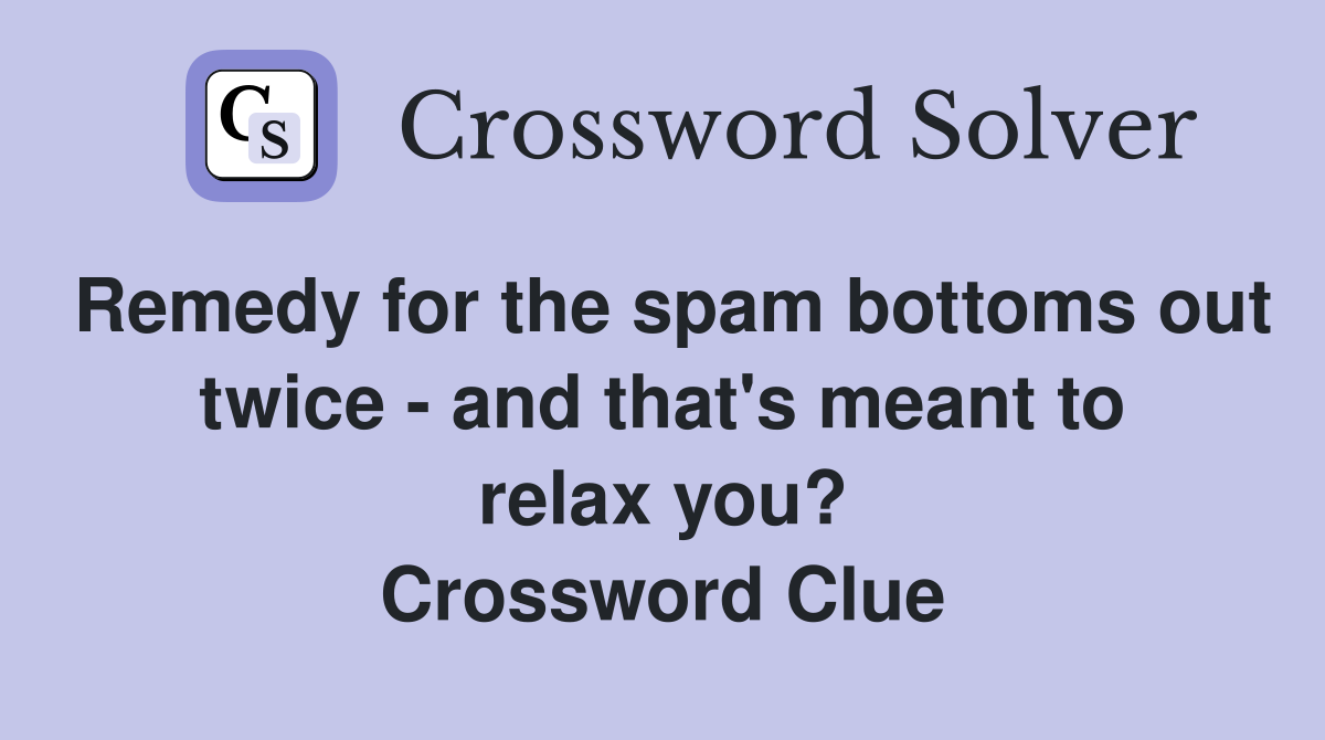 Remedy for the spam bottoms out twice - and that's meant to relax you? Crossword Clue