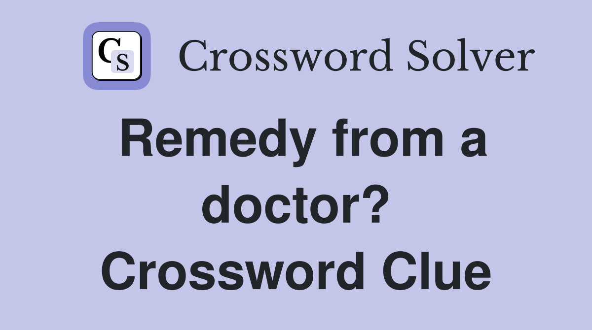 Remedy from a doctor? Crossword Clue