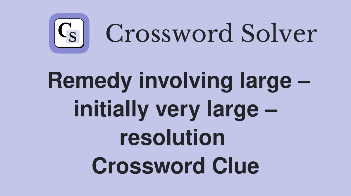 Remedy involving large – initially very large – resolution  Crossword Clue