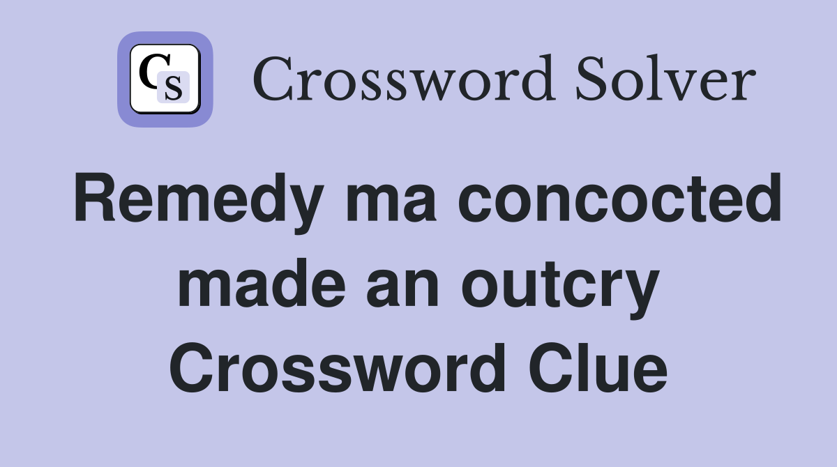 Remedy ma concocted made an outcry Crossword Clue