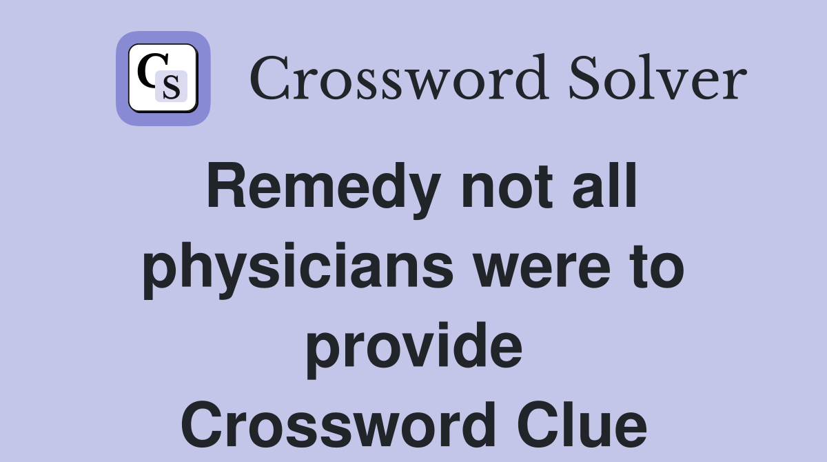 Remedy not all physicians were to provide Crossword Clue