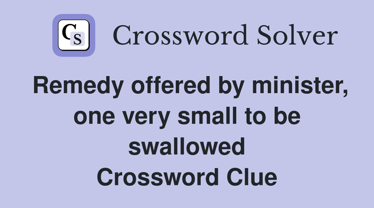 Remedy offered by minister, one very small to be swallowed Crossword Clue